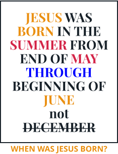 JESUS WAS BORN IN THE SUMMER FROM END OF MAY THROUGH BEGINNING OF JUNE not DECEMBER WHEN WAS JESUS BORN?